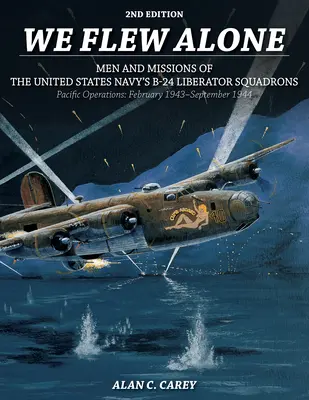 We Flew Alone 2nd Edition: Männer und Einsätze der B-24 Liberator Squadrons der United States Navy Pazifikoperationen: Februar 1943-September 1944 - We Flew Alone 2nd Edition: Men and Missions of the United States Navy's B-24 Liberator Squadrons Pacific Operations: February 1943-September 1944