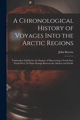 Eine chronologische Geschichte der Reisen in die arktischen Regionen: Hauptsächlich zum Zwecke der Entdeckung einer nordöstlichen, nordwestlichen oder polaren Passage unternommen - A Chronological History of Voyages Into the Arctic Regions: Undertaken Chiefly for the Purpose of Discovering a North-East, North-West, Or Polar Passa