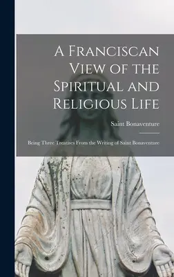 Eine franziskanische Sicht des geistlichen und religiösen Lebens: Drei Abhandlungen aus der Schrift des heiligen Bonaventura - A Franciscan View of the Spiritual and Religious Life: Being Three Treatises From the Writing of Saint Bonaventure