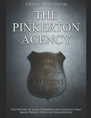 Die Pinkerton-Agentur: Die Geschichte von Allan Pinkerton und Amerikas erster großer Privatdetektei - The Pinkerton Agency: The History of Allan Pinkerton and America's First Major Private Detective Organization