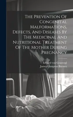 Die Vorbeugung von angeborenen Missbildungen, Defekten und Krankheiten durch die medikamentöse und ernährungsphysiologische Behandlung der Mutter während der Schwangerschaft - The Prevention Of Congenital Malformations, Defects, And Diseases By The Medicinal And Nutritional Treatment Of The Mother During Pregnancy