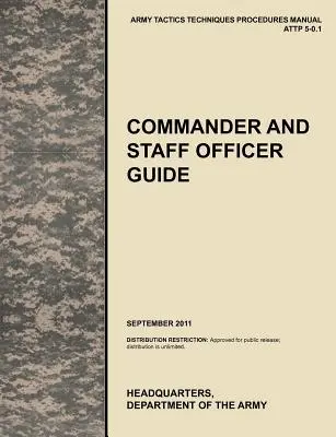 Handbuch für Befehlshaber und Stabsoffiziere: The Official U.S. Army Tactics, Techniques, and Procedures Manual Attp 5-0.1, September 2011 - Commander and Staff Officer Guide: The Official U.S. Army Tactics, Techniques, and Procedures Manual Attp 5-0.1, September 2011