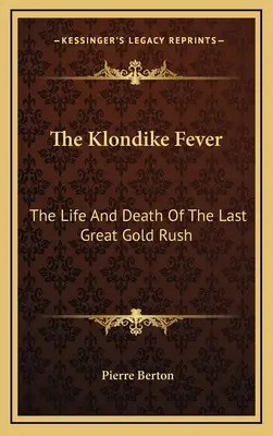 Das Klondike-Fieber: Leben und Tod des letzten großen Goldrausches - The Klondike Fever: The Life And Death Of The Last Great Gold Rush