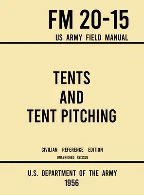 Zelte und Zeltaufstellung - FM 20-15 US Army Field Manual (1956 Civilian Reference Edition): Ungekürzter Leitfaden für Einzel- und Großaufstellungen im militärischen Stil - Tents and Tent Pitching - FM 20-15 US Army Field Manual (1956 Civilian Reference Edition): Unabridged Guidebook to Individual and Large Military-Style