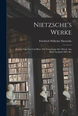 Nietzsches Werke: Jenseits von Gut und Bse. Zur Genealogie der Moral. Aus dem Nachla 1885/86. - Nietzsche's Werke: Jenseits von Gut und Bse. Zur Genealogie der Moral. Aus dem Nachla 1885/86.