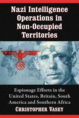 Nachrichtendienstliche Operationen der Nazis in nicht besetzten Gebieten: Spionagetätigkeiten in den Vereinigten Staaten, Großbritannien, Südamerika und dem südlichen Afrika - Nazi Intelligence Operations in Non-Occupied Territories: Espionage Efforts in the United States, Britain, South America and Southern Africa