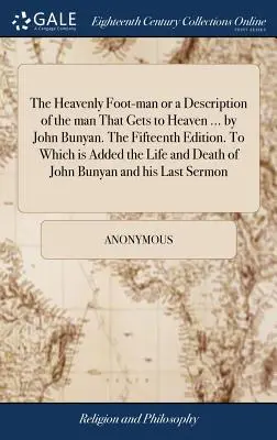 The Heavenly Foot-man or a Description of the man That Gets to Heaven ... von John Bunyan. Die fünfzehnte Ausgabe. Zu dem Leben und Tod hinzugefügt ist - The Heavenly Foot-man or a Description of the man That Gets to Heaven ... by John Bunyan. The Fifteenth Edition. To Which is Added the Life and Death