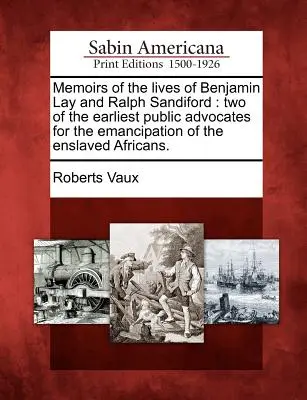 Erinnerungen an das Leben von Benjamin Lay und Ralph Sandiford: Zwei der frühesten öffentlichen Fürsprecher für die Emanzipation der versklavten Afrikaner. - Memoirs of the Lives of Benjamin Lay and Ralph Sandiford: Two of the Earliest Public Advocates for the Emancipation of the Enslaved Africans.