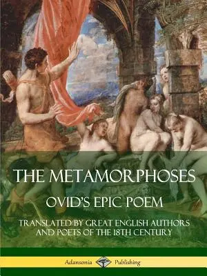 Die Metamorphosen: Ovids episches Gedicht, übersetzt von großen englischen Autoren und Dichtern des 18. Jahrhunderts - The Metamorphoses: Ovid's Epic Poem, Translated by Great English Authors and Poets of the 18th Century