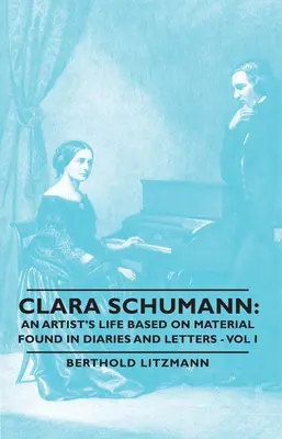 Clara Schumann: Ein Künstlerleben auf der Grundlage von Tagebüchern und Briefen - Band I - Clara Schumann: An Artist's Life Based on Material Found in Diaries and Letters - Vol I