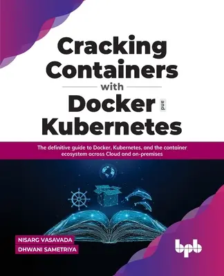 Containers mit Docker und Kubernetes knacken: Der definitive Leitfaden zu Docker, Kubernetes und dem Container-Ökosystem in der Cloud und vor Ort - Cracking Containers with Docker and Kubernetes: The Definitive Guide to Docker, Kubernetes, and the Container Ecosystem Across Cloud and On-Premises