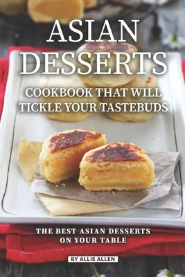 Asiatische Desserts Kochbuch, das Ihre Geschmacksnerven kitzelt: Die besten asiatischen Desserts für Ihren Tisch - Asian Desserts Cookbook That Will Tickle Your Tastebuds: The Best Asian Desserts on Your Table