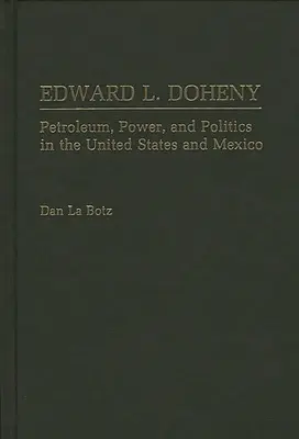 Edward L. Doheny: Erdöl, Macht und Politik in den Vereinigten Staaten und Mexiko - Edward L. Doheny: Petroleum, Power, and Politics in the United States and Mexico