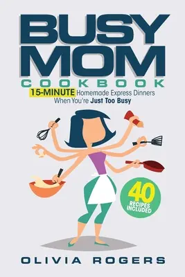 Das Busy Mom Kochbuch: 15-Minuten-Express-Abendessen, wenn Sie einfach zu beschäftigt sind (40 Rezepte)! - The Busy Mom Cookbook: 15-Minute Homemade Express Dinners When You're Just Too Busy (40 Recipes Included)!