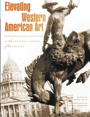 Die Kunst des amerikanischen Westens aufwerten: Aufbau eines Instituts in der Kulturhauptstadt der Rocky Mountains - Elevating Western American Art: Developing an Institute in the Cultural Capital of the Rockies