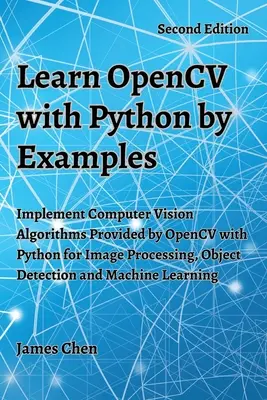 OpenCV mit Python anhand von Beispielen lernen: Implementieren Sie die von OpenCV bereitgestellten Computer Vision Algorithmen mit Python für Bildverarbeitung, Objekterkennung und M - Learn OpenCV with Python by Examples: Implement Computer Vision Algorithms Provided by OpenCV with Python for Image Processing, Object Detection and M