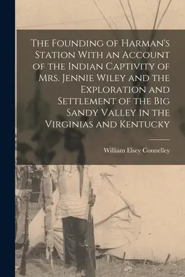 Die Gründung von Harman's Station mit einem Bericht über die indianische Gefangenschaft von Mrs. Jennie Wiley und die Erforschung und Besiedlung des Big Sandy Vall - The Founding of Harman's Station With an Account of the Indian Captivity of Mrs. Jennie Wiley and the Exploration and Settlement of the Big Sandy Vall
