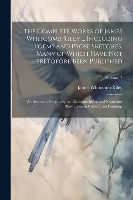 ... das Gesamtwerk von James Whitcomb Riley ... Einschließlich Gedichte und Prosaskizzen, von denen viele bisher noch nicht veröffentlicht worden sind: Eine authentische - ... the Complete Works of James Whitcomb Riley ... Including Poems and Prose Sketches, Many of Which Have Not Heretofore Been Published: An Authentic