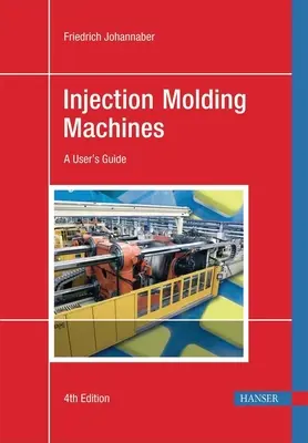 Injection Moulding Machines 4e: A User's Guide - Injection Molding Machines 4e: A User's Guide