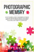Photographic Memory: 9 Most Powerful Steps to Remember Anything in Your Life Forever! Reduce Memory Loss, Create Habits to Help You Improve
