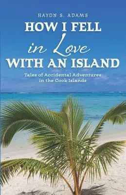 Wie ich mich in eine Insel verliebte: Geschichten von zufälligen Abenteuern auf den Cookinseln - How I Fell in Love with an Island: Tales of Accidental Adventures in the Cook Islands