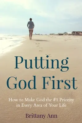 Gott an die erste Stelle setzen: Wie du Gott in jedem Bereich deines Lebens zur Priorität Nr. 1 machst - Putting God First: How to Make God the #1 Priority in Every Area of Your Life