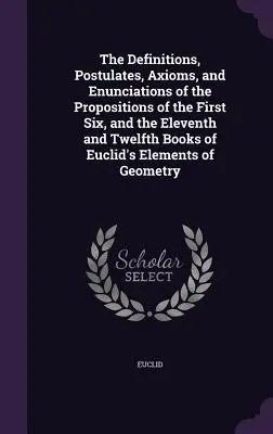 Die Definitionen, Postulate, Axiome und Erklärungen der Sätze der ersten sechs sowie des elften und zwölften Buches von Euklids Elementen der - The Definitions, Postulates, Axioms, and Enunciations of the Propositions of the First Six, and the Eleventh and Twelfth Books of Euclid's Elements of