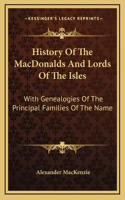 Geschichte der MacDonalds und Lords der Inseln: With Genealogies Of The Principal Families Of The Name - History Of The MacDonalds And Lords Of The Isles: With Genealogies Of The Principal Families Of The Name