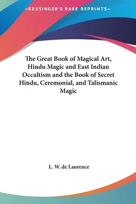 Das große Buch der magischen Kunst, der Hindu-Magie und des ostindischen Okkultismus und das Buch der geheimen hinduistischen, zeremoniellen und talismanischen Magie - The Great Book of Magical Art, Hindu Magic and East Indian Occultism and the Book of Secret Hindu, Ceremonial, and Talismanic Magic