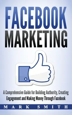 Facebook-Marketing: Ein umfassender Leitfaden zum Aufbau von Autorität, zur Schaffung von Engagement und zum Geldverdienen durch Facebook - Facebook Marketing: A Comprehensive Guide for Building Authority, Creating Engagement and Making Money Through Facebook