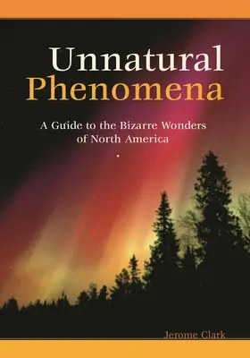 Unnatürliche Phänomene: Ein Führer zu den bizarren Wundern Nordamerikas - Unnatural Phenomena: A Guide to the Bizarre Wonders of North America