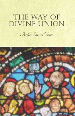 Der Weg der göttlichen Vereinigung: Eine Lehre von der Erfahrung im Leben der Heiligkeit, betrachtet im Glauben an ihre Zeugnisse und ausgelegt nach - The Way of Divine Union: Being a Doctrine of Experience in the Life of Sanctity, Considered on the Faith of its Testimonies and Interpreted Aft