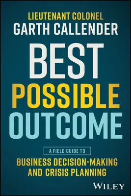 Bestmögliches Ergebnis: Ein Leitfaden für die Entscheidungsfindung in Unternehmen und die Krisenplanung - Best Possible Outcome: A Field Guide to Business Decision-Making and Crisis Planning