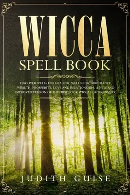 Wicca-Zauberbuch: Entdecken Sie Zaubersprüche für Heilung, Wohlbefinden, Fülle, Reichtum, Wohlstand, Liebe und Beziehungen. Ein neues und verbessertes Vers - Wicca Spell Book: Discover Spells for Healing, Wellbeing, Abundance, Wealth, Prosperity, Love and Relationships. A New and Improved Vers
