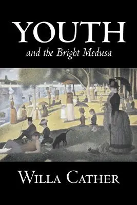 Die Jugend und die helle Medusa von Willa Cather, Belletristik, Kurzgeschichten, Literatur, Klassiker - Youth and the Bright Medusa by Willa Cather, Fiction, Short Stories, Literary, Classics