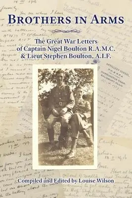 Waffenbrüder: Die Briefe von Hauptmann Nigel Boulton R.A.M.C. und Leutnant Stephen Boulton, A.I.F. aus dem Großen Krieg - Brothers in Arms: The Great War Letters of Captain Nigel Boulton R.A.M.C. and Lieut Stephen Boulton, A.I.F.