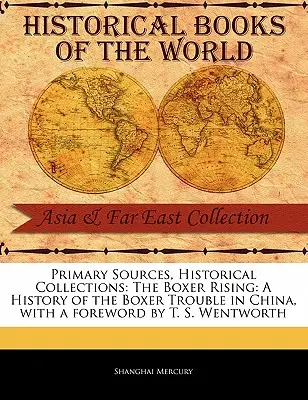 Primärquellen, Historische Sammlungen: Der Boxeraufstand: Eine Geschichte des Boxeraufstands in China, mit einem Vorwort von T. S. Wentworth - Primary Sources, Historical Collections: The Boxer Rising: A History of the Boxer Trouble in China, with a Foreword by T. S. Wentworth