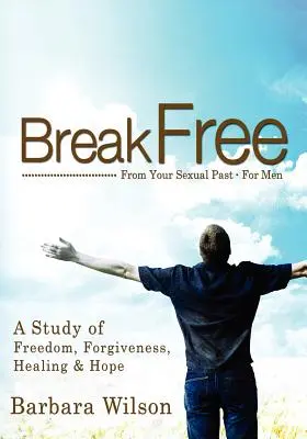 Befreien Sie sich von Ihrer sexuellen Vergangenheit für Männer; eine Studie über Freiheit, Vergebung, Heilung und Hoffnung - Break Free from Your Sexual Past for Men; A Study of Freedom, Forgiveness, Healing and Hope