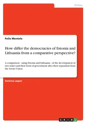 How do the democracies of Estonia and Lithuania differ from a comparative perspective?: A comparison - using Estonia and Lithuania - of the development o - How differ the democracies of Estonia and Lithuania from a comparative perspective?: A comparison - using Estonia and Lithuania - of the development o