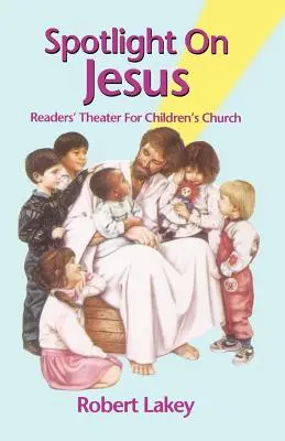 Scheinwerfer auf Jesus: Lesetheater für die Kinderkirche - Spotlight On Jesus: Readers' Theater For Children's Church