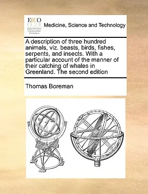 Eine Beschreibung von dreihundert Tieren, Viz. Tiere, Vögel, Fische, Schlangen und Insekten. mit einer besonderen Beschreibung der Art und Weise ihres Fangens o - A Description of Three Hundred Animals, Viz. Beasts, Birds, Fishes, Serpents, and Insects. with a Particular Account of the Manner of Their Catching o