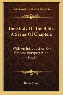 Das Studium der Bibel, eine Reihe von Kapiteln: Mit einer Einführung in die biblische Auslegung (1862) - The Study Of The Bible, A Series Of Chapters: With An Introduction On Biblical Interpretation (1862)