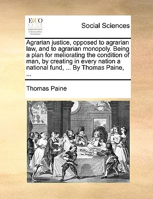 Agrar-Gerechtigkeit, im Gegensatz zum Agrar-Gesetz, und zum Agrar-Monopol. Ein Plan zur Verbesserung des Zustandes des Menschen, indem in jeder Nation ein - Agrarian Justice, Opposed to Agrarian Law, and to Agrarian Monopoly. Being a Plan for Meliorating the Condition of Man, by Creating in Every Nation a