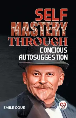 Selbstbeherrschung durch bewusste Autosuggestion - Self Mastery Through Conscious Autosuggestion