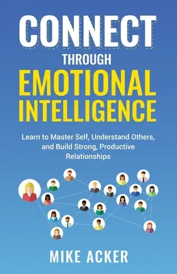 Verbinden durch Emotionale Intelligenz: Lernen Sie, sich selbst zu beherrschen, andere zu verstehen und starke, produktive Beziehungen aufzubauen - Connect through Emotional Intelligence: Learn to master self, understand others, and build strong, productive relationships