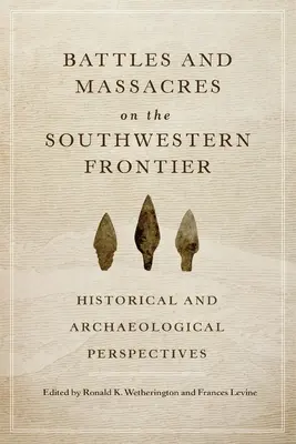 Schlachten und Massaker an der südwestlichen Grenze: Historische und archäologische Perspektiven - Battles and Massacres on the Southwestern Frontier: Historical and Archaeological Perspectives
