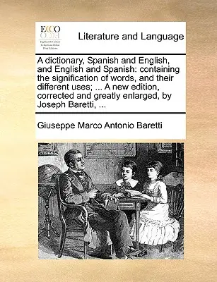 Ein Wörterbuch, Spanisch und Englisch, und Englisch und Spanisch: mit der Bedeutung der Wörter, und ihre verschiedenen Anwendungen; ... Eine neue, korrigierte Ausgabe - A dictionary, Spanish and English, and English and Spanish: containing the signification of words, and their different uses; ... A new edition, correc