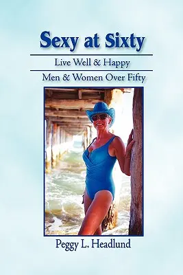 Sexy mit sechzig: Gut und glücklich leben: Männer und Frauen über fünfzig! - Sexy at Sixty: Live Well & Happy: Men & Women Over Fifty!