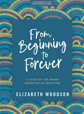 Vom Anfang bis zur Ewigkeit - Bibelstudienbuch mit Videozugang: Eine Studie über die große Erzählung der Heiligen Schrift - From Beginning to Forever - Bible Study Book with Video Access: A Study of the Grand Narrative of Scripture