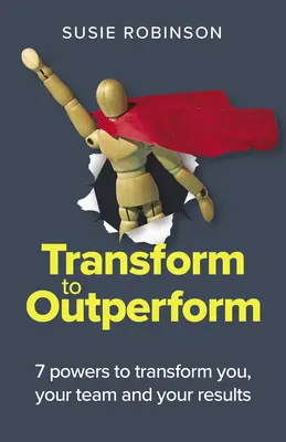 Transformieren, um besser zu sein: 7 Kräfte, die Sie, Ihr Team und Ihre Ergebnisse verändern - Transform to Outperform: 7 Powers to Transform You, Your Team and Your Results